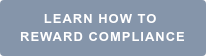 LEARN HOW TO&nbsp;  REWARD COMPLIANCE